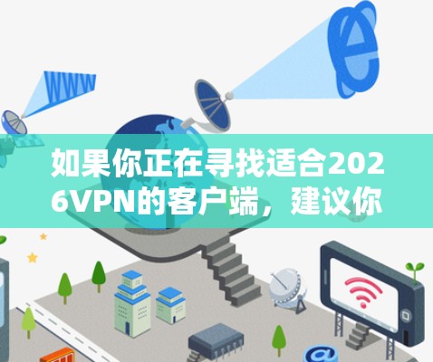 如果你正在寻找适合2026VPN的客户端，建议你先确认2026VPN是否是一个真实存在的VPN服务提供商。如果你发现2026VPN是一个可靠的服务，那么以下是一些常见的VPN客户端选择