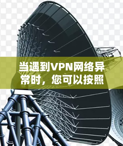 当遇到VPN网络异常时，您可以按照以下步骤进行修复