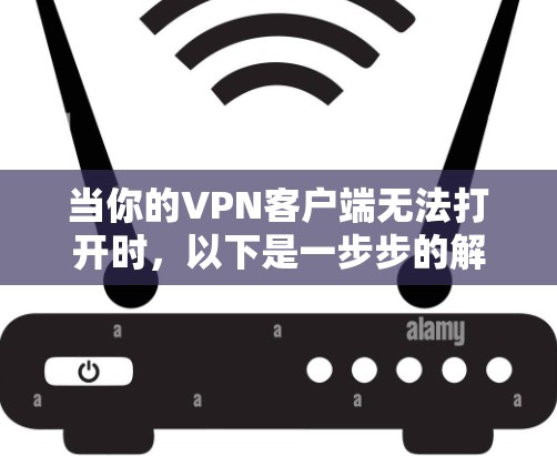 当你的VPN客户端无法打开时，以下是一步步的解决指南