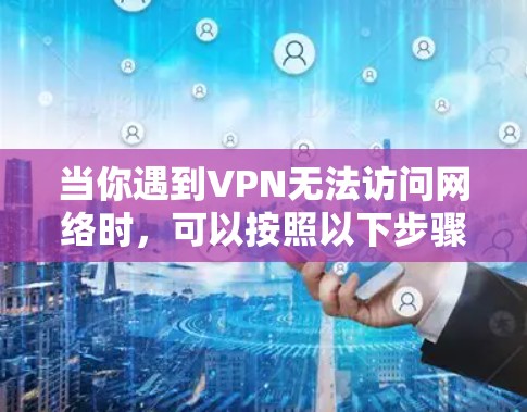 当你遇到VPN无法访问网络时，可以按照以下步骤进行排查和解决