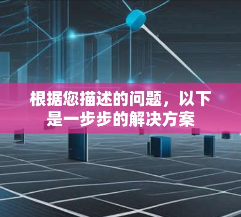 根据您描述的问题，以下是一步步的解决方案