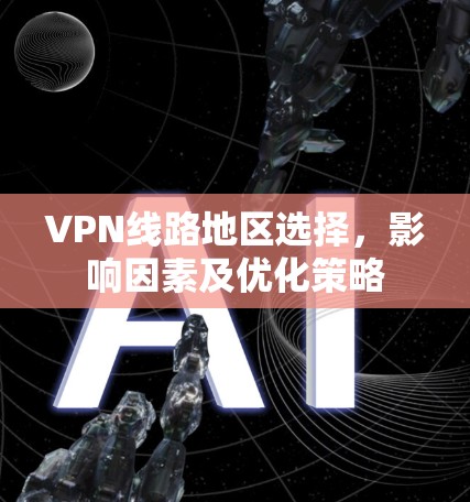 VPN线路地区选择，影响因素及优化策略