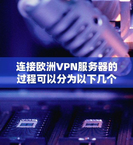 连接欧洲VPN服务器的过程可以分为以下几个步骤