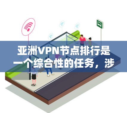 亚洲VPN节点排行是一个综合性的任务，涉及多个方面，包括速度、隐私保护、服务器覆盖、价格和用户体验等。以下是对亚洲VPN节点排行的分析和总结