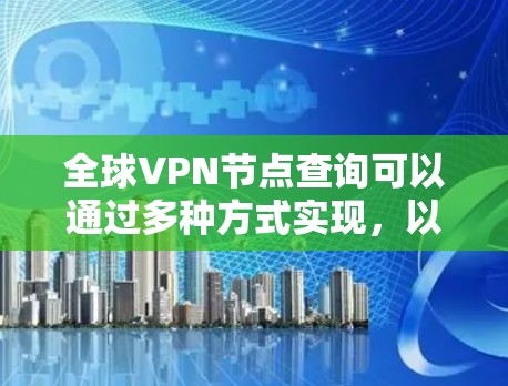 全球VPN节点查询可以通过多种方式实现，以下是一些常用的方法和工具