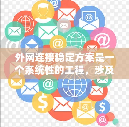 外网连接稳定方案是一个系统性的工程，涉及多个关键要素的协调与优化。以下是该方案的详细分步实施指南