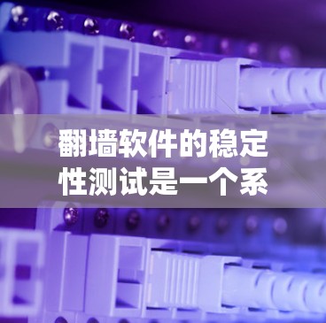 翻墙软件的稳定性测试是一个系统化的过程，旨在评估其在不同环境下的表现和可靠性。以下是实施稳定性测试的分步指南