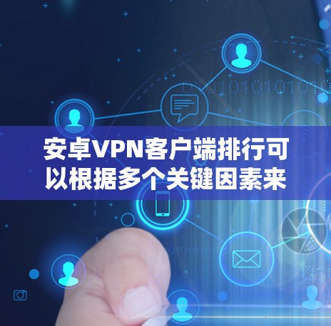 安卓VPN客户端排行可以根据多个关键因素来评估，比如速度、安全性、服务器网络覆盖、设备兼容性、隐私保护以及用户体验等。以下是一些知名的安卓VPN客户端，按照性能、用户评价和市场反馈进行了整理和排序
