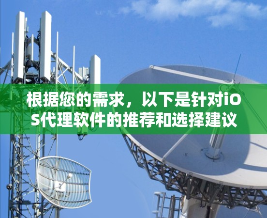 根据您的需求，以下是针对iOS代理软件的推荐和选择建议