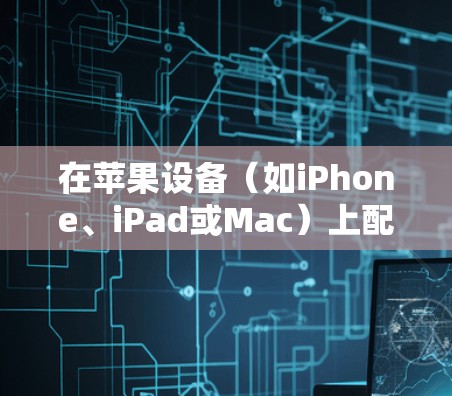 在苹果设备（如iPhone、iPad或Mac）上配置VPN可以帮助你连接到公司、学校或其他网络。以下是配置VPN的基本步骤