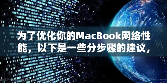为了优化你的MacBook网络性能，以下是一些分步骤的建议，帮助你解决网络速度慢、连接不稳定等问题