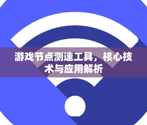 游戏节点测速工具，核心技术与应用解析