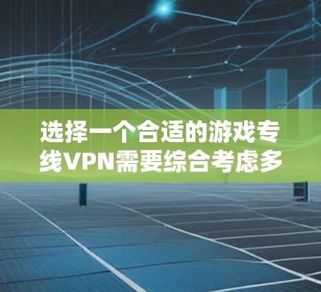 选择一个合适的游戏专线VPN需要综合考虑多个因素。以下是详细的步骤和建议，帮助你做出明智的选择