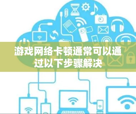 游戏网络卡顿通常可以通过以下步骤解决
