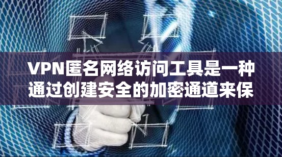 VPN匿名网络访问工具是一种通过创建安全的加密通道来保护用户隐私和安全的技术。以下是对VPN匿名工具的详细分析和建议