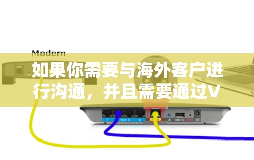 如果你需要与海外客户进行沟通，并且需要通过VPN来实现，可以按照以下步骤进行配置和管理