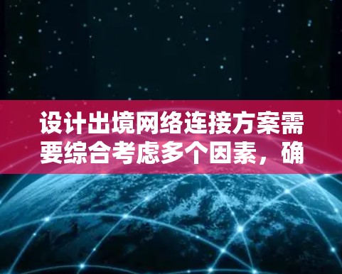 设计出境网络连接方案需要综合考虑多个因素，确保在不同场景下的灵活性和有效性。以下是一个详细的方案设计