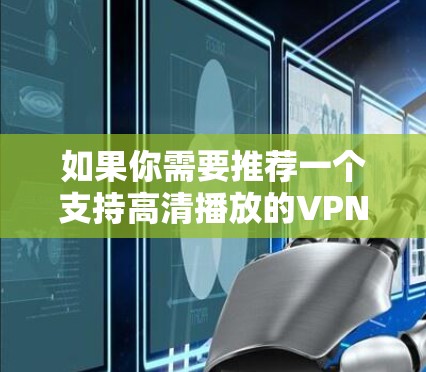 如果你需要推荐一个支持高清播放的VPN（虚拟专用网络）以下是一些常用的且性能较好的VPN服务