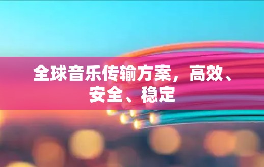 全球音乐传输方案，高效、安全、稳定