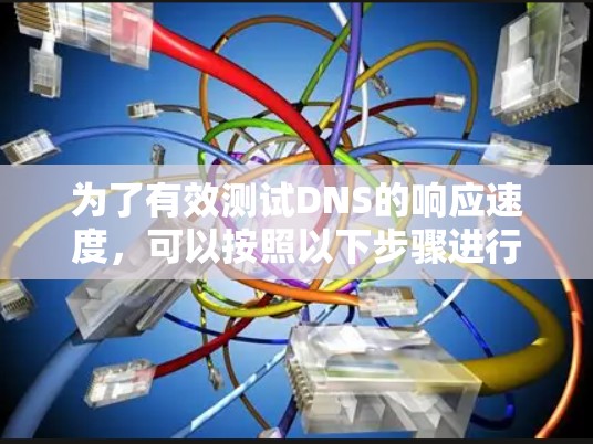 为了有效测试DNS的响应速度，可以按照以下步骤进行