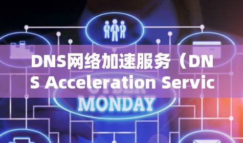 DNS网络加速服务（DNS Acceleration Service）是一种通过优化DNS解析过程来提升网络性能的服务。它主要通过以下方式实现加速
