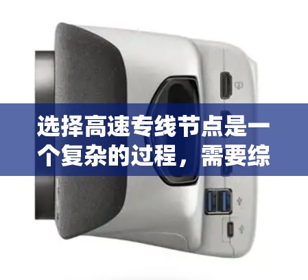 选择高速专线节点是一个复杂的过程，需要综合考虑多个关键因素以确保系统的高效稳定运行。以下是针对高速专线节点选择的详细步骤和建议