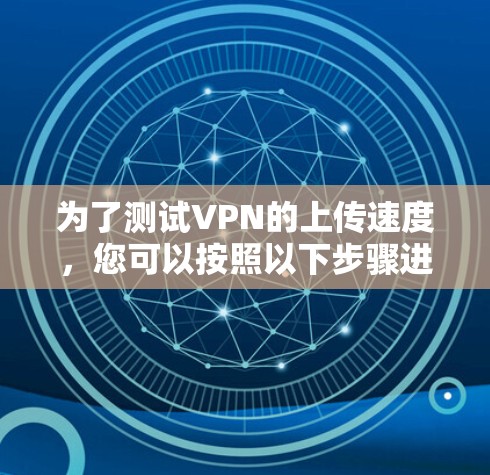 为了测试VPN的上传速度，您可以按照以下步骤进行