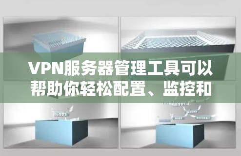 VPN服务器管理工具可以帮助你轻松配置、监控和管理VPN服务器，确保网络安全和稳定。以下是一些常用的VPN服务器管理工具和解决方案