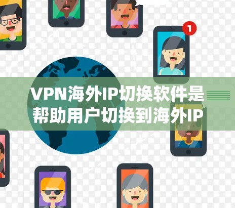 VPN海外IP切换软件是帮助用户切换到海外IP地址的工具，通常用于绕过地理限制、保护隐私或访问受限内容。以下是关于这些软件的详细介绍和推荐