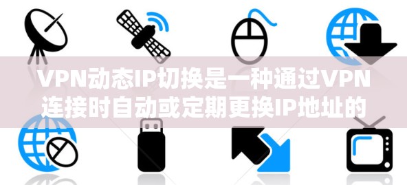 VPN动态IP切换是一种通过VPN连接时自动或定期更换IP地址的技术，旨在提高安全性和匿名性，同时避免IP地址封锁。以下是对该技术的详细分析