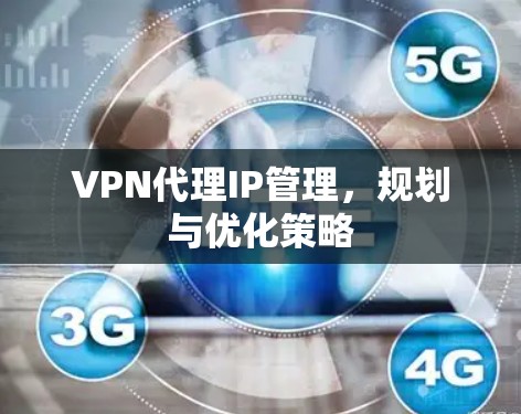 VPN代理IP管理，规划与优化策略