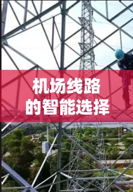 机场线路的智能选择是一项复杂的任务，通常涉及数据分析、预测和优化。以下是一个可能的框架，帮助你理解和实现机场线路的智能选择