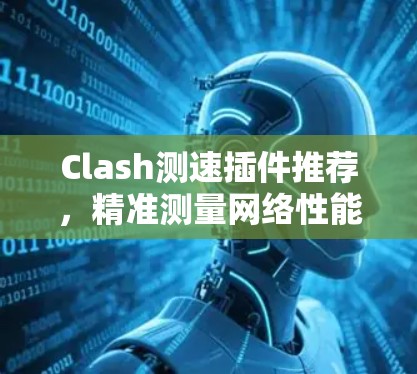 Clash测速插件推荐，精准测量网络性能