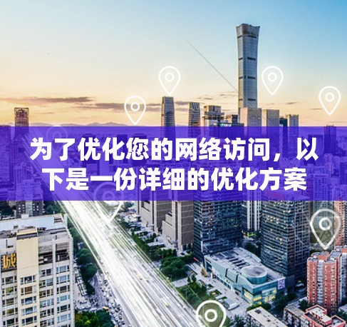 为了优化您的网络访问，以下是一份详细的优化方案，分步骤进行