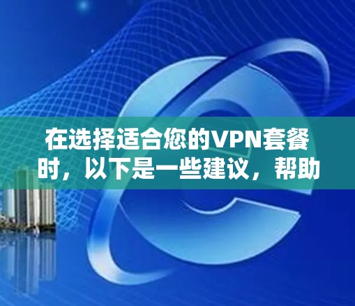 在选择适合您的VPN套餐时，以下是一些建议，帮助您根据需求做出明智的决定