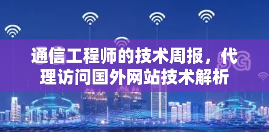 通信工程师的技术周报，代理访问国外网站技术解析