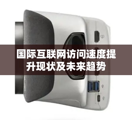 国际互联网访问速度提升现状及未来趋势