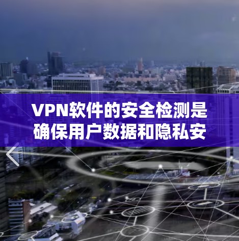 VPN软件的安全检测是确保用户数据和隐私安全的重要环节，涉及多个关键方面。以下是对这些方面的详细总结