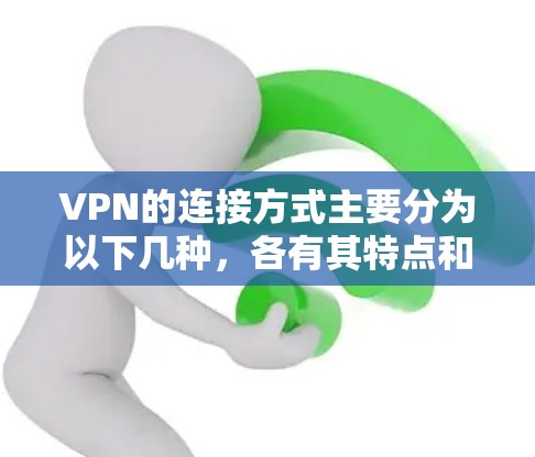 VPN的连接方式主要分为以下几种，各有其特点和适用场景