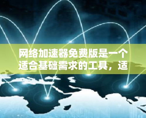 网络加速器免费版是一个适合基础需求的工具，适合日常小规模文件传输和下载。以下是对该免费版的详细分析和总结