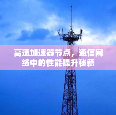 高速加速器节点，通信网络中的性能提升秘籍