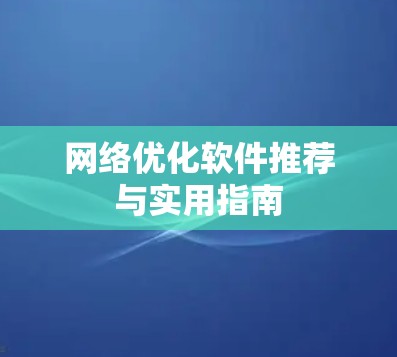 网络优化软件推荐与实用指南