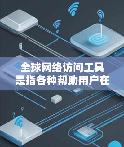 全球网络访问工具是指各种帮助用户在全球范围内访问互联网的应用程序、服务和技术。这些工具在跨国交流、协作和信息获取中发挥着重要作用。以下是对这些工具的详细分类和介绍