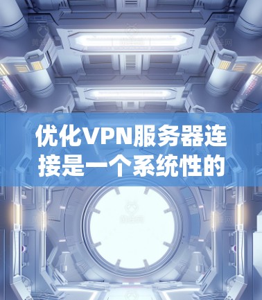 优化VPN服务器连接是一个系统性的工程，涉及多个方面的考虑和配置。以下是对优化措施的总结和建议