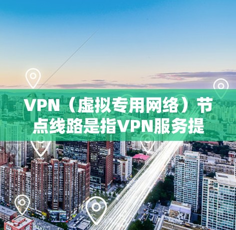 VPN（虚拟专用网络）节点线路是指VPN服务提供商为用户建立的服务器网络，用于提供匿名化、加密的互联网连接。VPN节点的选择和比较通常涉及以下几个方面