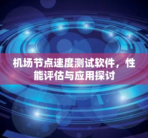 机场节点速度测试软件，性能评估与应用探讨