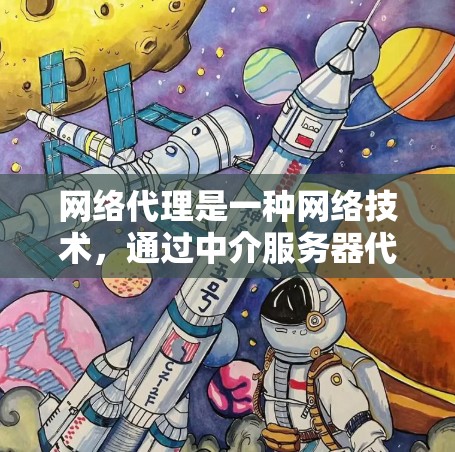 网络代理是一种网络技术，通过中介服务器代理处理用户的网络请求。以下是一个网络代理的使用教程，假设你是想使用代理服务器来访问网络资源