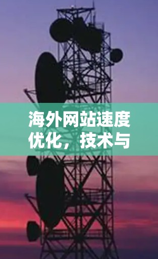 海外网站速度优化，技术与实践指南