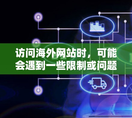 访问海外网站时，可能会遇到一些限制或问题。以下是一些常见的解决方法和工具