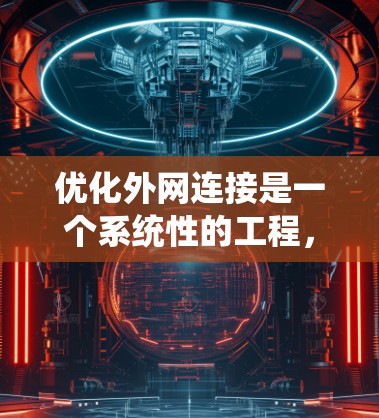 优化外网连接是一个系统性的工程，涉及多个方面的策略和实施步骤。以下是优化外网连接的分步指南